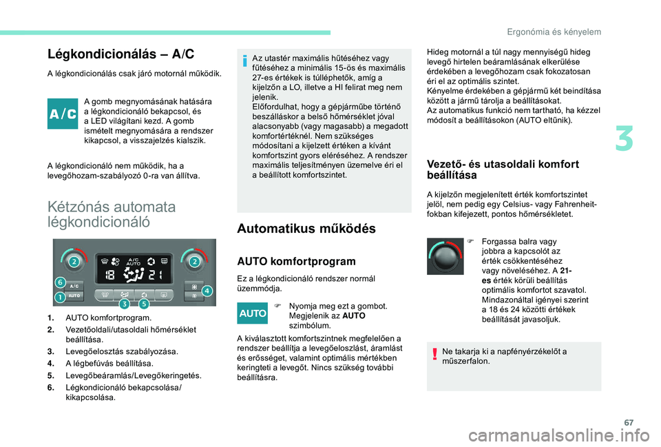 PEUGEOT PARTNER TEPEE ELECTRIC 2017 Kezelési útmutató (in Hungarian) 67
Légkondicionálás – A/C
A légkondicionálás csak járó motornál működik.A gomb megnyomásának hatására
a légkondicionáló bekapcsol, és
a LED világítani kezd. A gomb
ismételt PEUGEOT PARTNER TEPEE ELECTRIC 2017 Kezelési útmutató (in Hungarian) 67
Légkondicionálás – A/C
A légkondicionálás csak járó motornál működik.A gomb megnyomásának hatására
a légkondicionáló bekapcsol, és
a LED világítani kezd. A gomb
ismételt