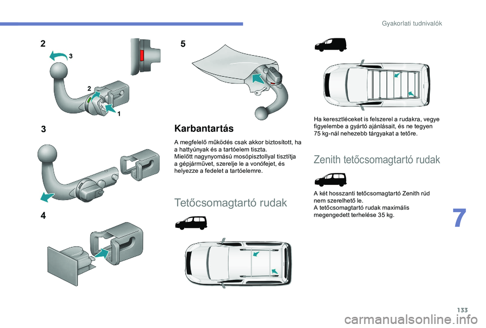 PEUGEOT PARTNER TEPEE ELECTRIC 2017  Kezelési útmutató (in Hungarian) 133
Karbantartás
A megfelelő működés csak akkor biztosított, ha 
a hattyúnyak és a tartóelem tiszta.
Mielőtt nagynyomású mosópisztollyal tisztítja 
a gépjárművet, szerelje le a vonóf
