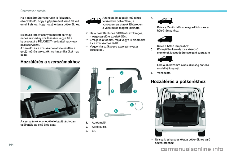 PEUGEOT PARTNER TEPEE ELECTRIC 2017 Kezelési útmutató (in Hungarian) 144
Ha a gépjárműre vonórudat is felszerelt,
elképzelhető, hogy a gépjárművet kissé fel kell
emelni ahhoz, hogy hozzáférjen a pótkerékhez.
Bizonyos terepviszonyok mellett és/vagy
neh PEUGEOT PARTNER TEPEE ELECTRIC 2017 Kezelési útmutató (in Hungarian) 144
Ha a gépjárműre vonórudat is felszerelt,
elképzelhető, hogy a gépjárművet kissé fel kell
emelni ahhoz, hogy hozzáférjen a pótkerékhez.
Bizonyos terepviszonyok mellett és/vagy
neh