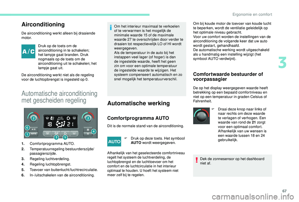 PEUGEOT PARTNER TEPEE ELECTRIC 2017  Instructieboekje (in Dutch) 67
Airconditioning
De airconditioning werkt alleen bij draaiende 
motor.Druk op de toets om de 
airconditioning in te schakelen; 
het lampje gaat branden. Druk 
nogmaals op de toets om de 
airconditio