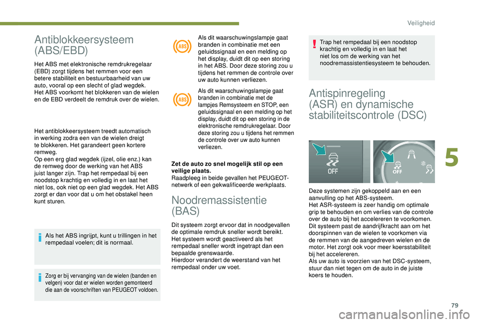 PEUGEOT PARTNER TEPEE ELECTRIC 2017  Instructieboekje (in Dutch) 79
Antiblokkeersysteem 
(ABS/EBD)
Het ABS met elektronische remdrukregelaar 
(EBD) zorgt tijdens het remmen voor een 
betere stabiliteit en bestuurbaarheid van uw 
auto, vooral op een slecht of glad w