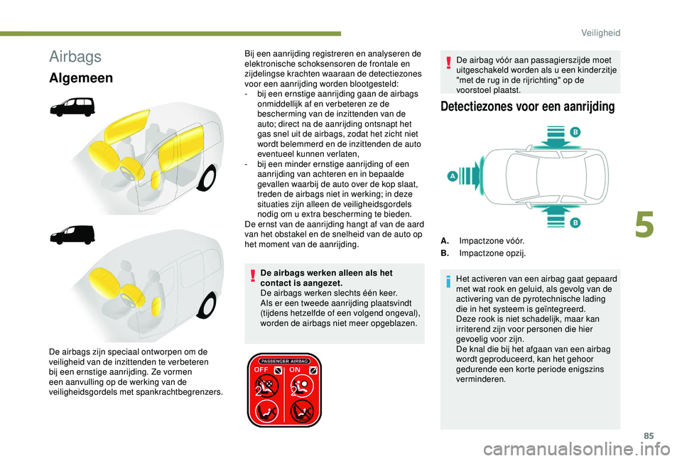 PEUGEOT PARTNER TEPEE ELECTRIC 2017  Instructieboekje (in Dutch) 85
Airbags
Algemeen
De airbags werken alleen als het 
contact is aangezet.
De airbags werken slechts één keer. 
Als er een tweede aanrijding plaatsvindt 
(tijdens hetzelfde of een volgend ongeval), 