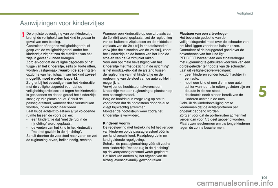 PEUGEOT PARTNER TEPEE ELECTRIC 2017  Instructieboekje (in Dutch) 101
Aanwijzingen voor kinderzitjes
De onjuiste bevestiging van een kinderzitje 
brengt de veiligheid van het kind in gevaar in 
geval van een botsing.
Controleer of er geen veiligheidsgordel of 
gesp 