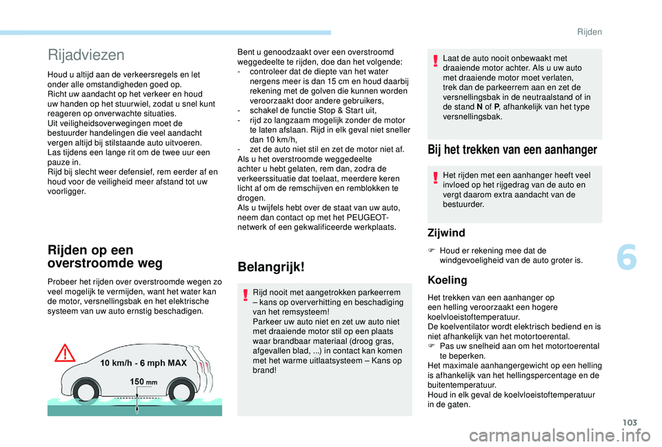PEUGEOT PARTNER TEPEE ELECTRIC 2017  Instructieboekje (in Dutch) 103
Rijadviezen
Houd u altijd aan de verkeersregels en let 
onder alle omstandigheden goed op.
Richt uw aandacht op het verkeer en houd 
uw handen op het stuur wiel, zodat u snel kunt 
reageren op onv