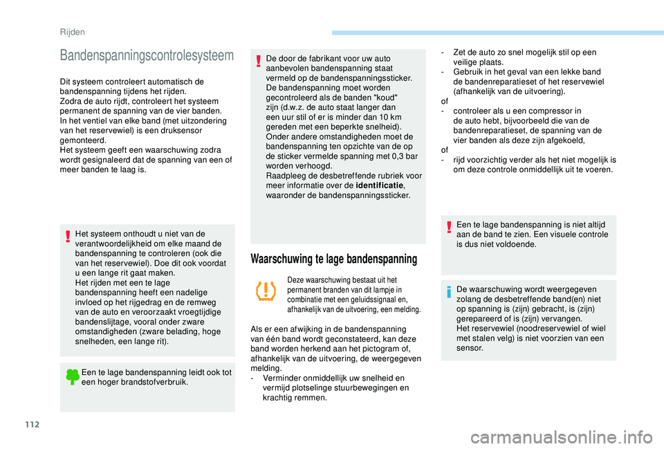PEUGEOT PARTNER TEPEE ELECTRIC 2017  Instructieboekje (in Dutch) 112
Bandenspanningscontrolesysteem
Dit systeem controleert automatisch de 
bandenspanning tijdens het rijden.
Zodra de auto rijdt, controleert het systeem 
permanent de spanning van de vier banden.
In