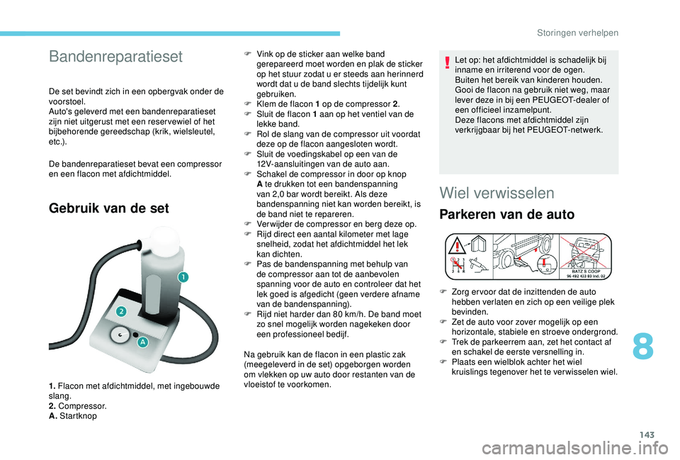 PEUGEOT PARTNER TEPEE ELECTRIC 2017  Instructieboekje (in Dutch) 143
Bandenreparatieset
De set bevindt zich in een opbergvak onder de 
voorstoel.
Auto's geleverd met een bandenreparatieset 
zijn niet uitgerust met een reser vewiel of het 
bijbehorende gereedsch