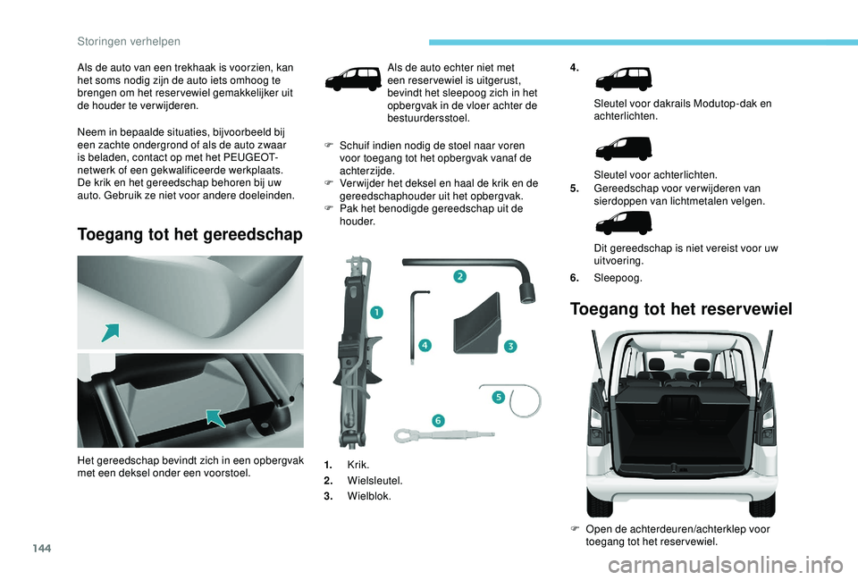 PEUGEOT PARTNER TEPEE ELECTRIC 2017  Instructieboekje (in Dutch) 144
Als de auto van een trekhaak is voorzien, kan 
het soms nodig zijn de auto iets omhoog te 
brengen om het reservewiel gemakkelijker uit 
de houder te verwijderen.
Neem in bepaalde situaties, bijvo