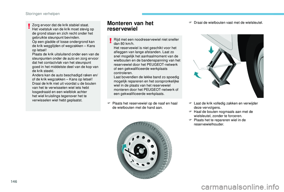 PEUGEOT PARTNER TEPEE ELECTRIC 2017  Instructieboekje (in Dutch) 146
Monteren van het 
reservewiel
Rijd met een noodreser vewiel niet sneller 
dan 80  km/h.
Het reser vewiel is niet geschikt voor het 
afleggen van lange afstanden. Laat zo 
snel mogelijk het aanhaal