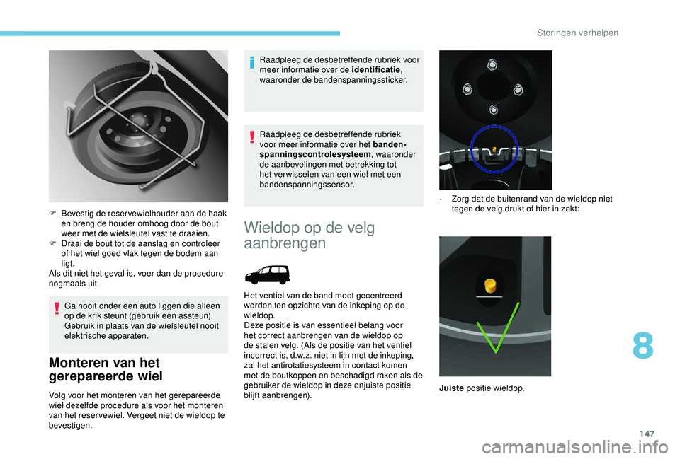 PEUGEOT PARTNER TEPEE ELECTRIC 2017  Instructieboekje (in Dutch) 147
Ga nooit onder een auto liggen die alleen 
op de krik steunt (gebruik een assteun).
Gebruik in plaats van de wielsleutel nooit 
elektrische apparaten.
Monteren van het 
gerepareerde wiel
Volg voor