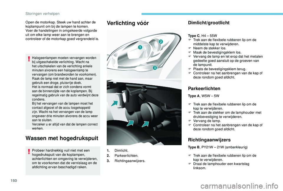 PEUGEOT PARTNER TEPEE ELECTRIC 2017  Instructieboekje (in Dutch) 150
Open de motorkap. Steek uw hand achter de 
koplampunit om bij de lampen te komen.
Voer de handelingen in omgekeerde volgorde 
uit om elke lamp weer aan te brengen en 
controleer of de motorkap goe