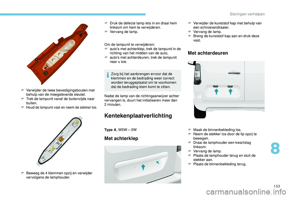PEUGEOT PARTNER TEPEE ELECTRIC 2017  Instructieboekje (in Dutch) 153
Om de lampunit te verwijderen:
F a uto's met achterklep, trek de lampunit in de 
richting van het midden van de auto,
F
 
a
 uto's met achterdeuren, trek de lampunit 
naar u toe.
F
 
V

er