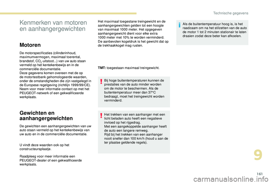 PEUGEOT PARTNER TEPEE ELECTRIC 2017  Instructieboekje (in Dutch) 161
Kenmerken van motoren 
en aanhangergewichten
Motoren
De motorspecificaties (cilinderinhoud, 
maximumvermogen, maximaal toerental, 
brandstof, CO
2-uitstoot...) van uw auto staan 
vermeld op het ke