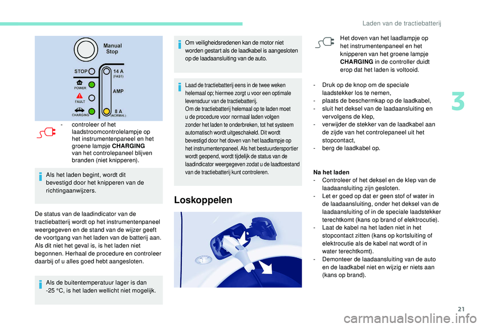 PEUGEOT PARTNER TEPEE ELECTRIC 2017  Instructieboekje (in Dutch) 21
- controleer of het laadstroomcontrolelampje op 
het instrumentenpaneel en het 
groene lampje CHARGING  
van het controlepaneel blijven 
branden (niet knipperen).
Als het laden begint, wordt dit 
b