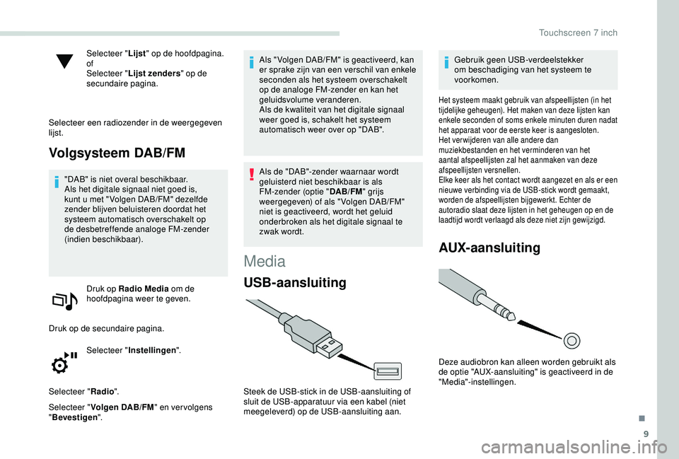 PEUGEOT PARTNER TEPEE ELECTRIC 2017  Instructieboekje (in Dutch) 9
Selecteer "Lijst" op de hoofdpagina.
of
Selecteer " Lijst zenders " op de 
secundaire pagina.
Selecteer een radiozender in de weergegeven 
lijst.
Volgsysteem DAB/FM
"DAB" is 
