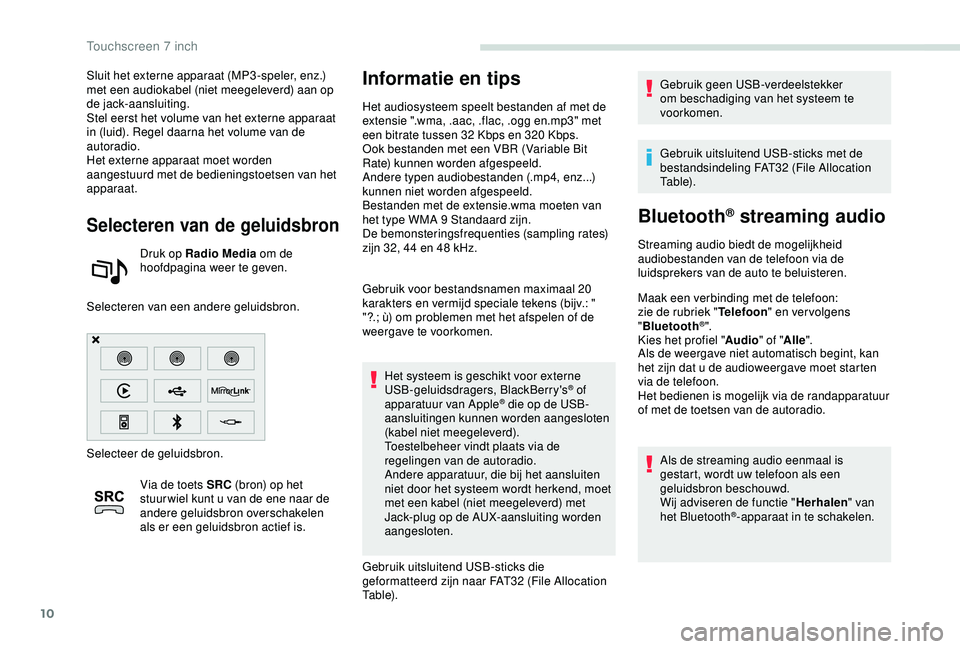 PEUGEOT PARTNER TEPEE ELECTRIC 2017  Instructieboekje (in Dutch) 10
Sluit het externe apparaat (MP3 -speler, enz.) 
met een audiokabel (niet meegeleverd) aan op 
de jack-aansluiting.
Stel eerst het volume van het externe apparaat 
in (luid). Regel daarna het volume