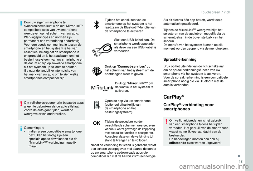 PEUGEOT PARTNER TEPEE ELECTRIC 2017  Instructieboekje (in Dutch) 13
Door uw eigen smartphone te 
synchroniseren kunt u de met MirrorLinkTM 
compatibele apps van uw smartphone 
weergeven op het scherm van uw auto.
Werkingsprincipes en normen zijn 
permanent aan vera