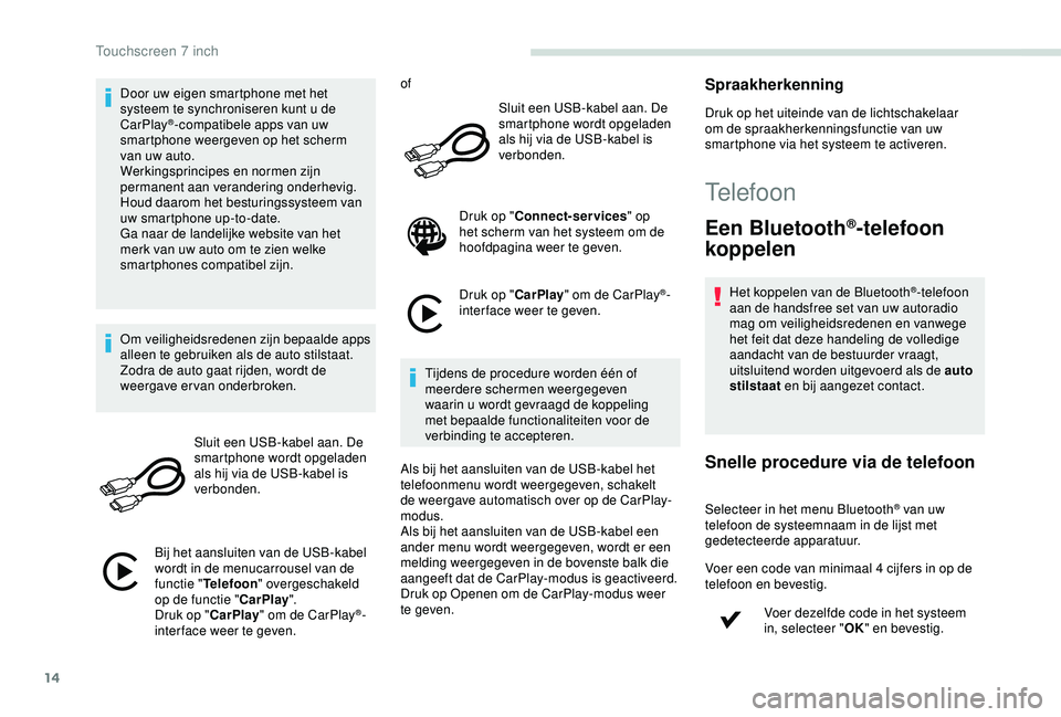 PEUGEOT PARTNER TEPEE ELECTRIC 2017  Instructieboekje (in Dutch) 14
Door uw eigen smartphone met het 
systeem te synchroniseren kunt u de 
CarPlay
®-compatibele apps van uw 
smartphone weergeven op het scherm 
van uw auto.
Werkingsprincipes en normen zijn 
permane