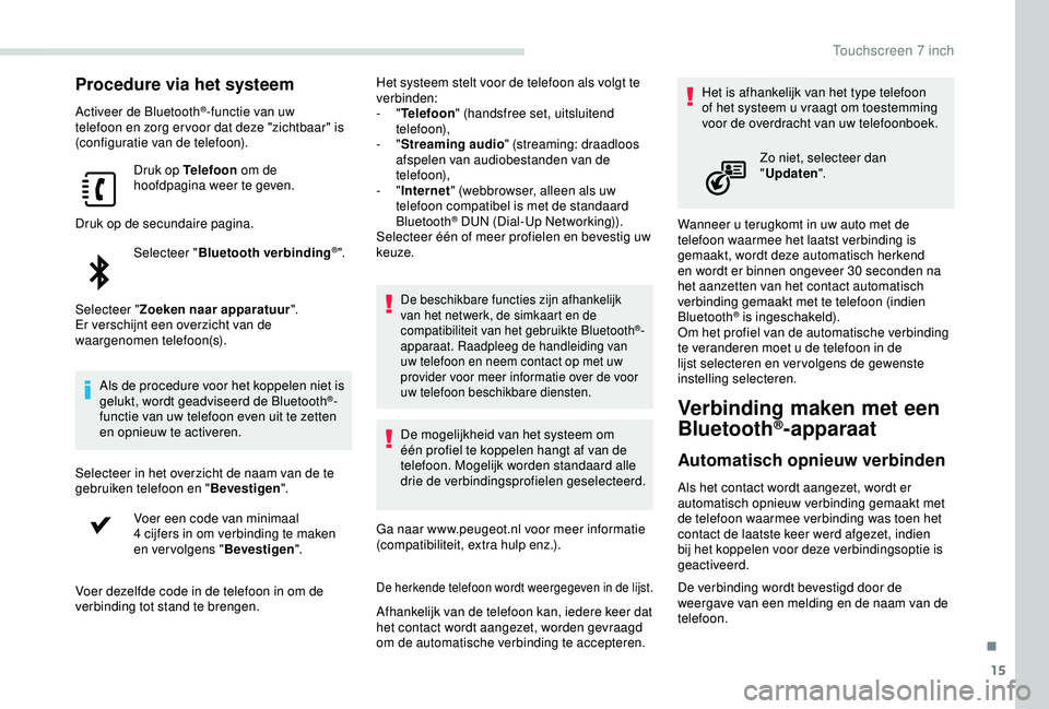 PEUGEOT PARTNER TEPEE ELECTRIC 2017  Instructieboekje (in Dutch) 15
Procedure via het systeem
Activeer de Bluetooth®-functie van uw 
telefoon en zorg er voor dat deze "zichtbaar" is 
(configuratie van de telefoon).
Druk op Telefoon  om de 
hoofdpagina weer