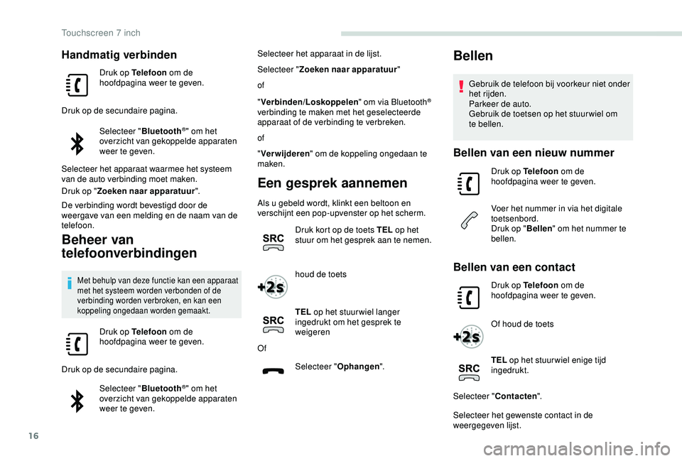 PEUGEOT PARTNER TEPEE ELECTRIC 2017  Instructieboekje (in Dutch) 16
Handmatig verbinden
Druk op Telefoon om de 
hoofdpagina weer te geven.
Druk op de secundaire pagina. Selecteer " Bluetooth
®" om het 
overzicht van gekoppelde apparaten 
weer te geven.
Sel