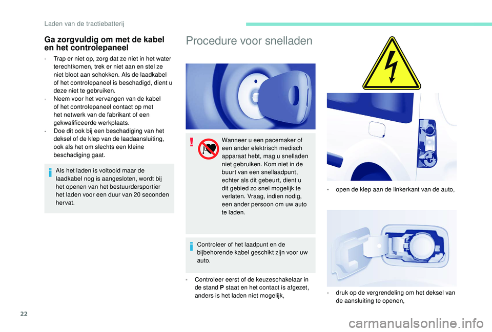 PEUGEOT PARTNER TEPEE ELECTRIC 2017  Instructieboekje (in Dutch) 22
Ga zorgvuldig om met de kabel 
en het controlepaneel
- Trap er niet op, zorg dat ze niet in het water terechtkomen, trek er niet aan en stel ze 
niet bloot aan schokken. Als de laadkabel 
of het co