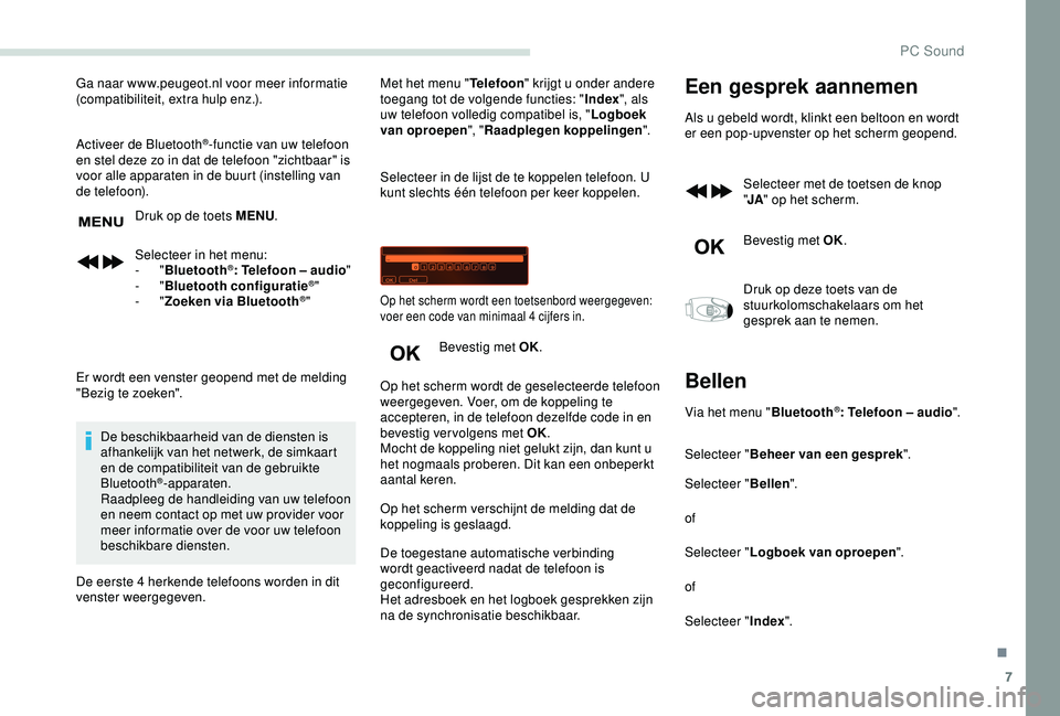 PEUGEOT PARTNER TEPEE ELECTRIC 2017  Instructieboekje (in Dutch) 7
Ga naar www.peugeot.nl voor meer informatie 
(compatibiliteit, extra hulp enz.).
Activeer de Bluetooth
®-functie van uw telefoon 
en stel deze zo in dat de telefoon "zichtbaar" is 
voor all