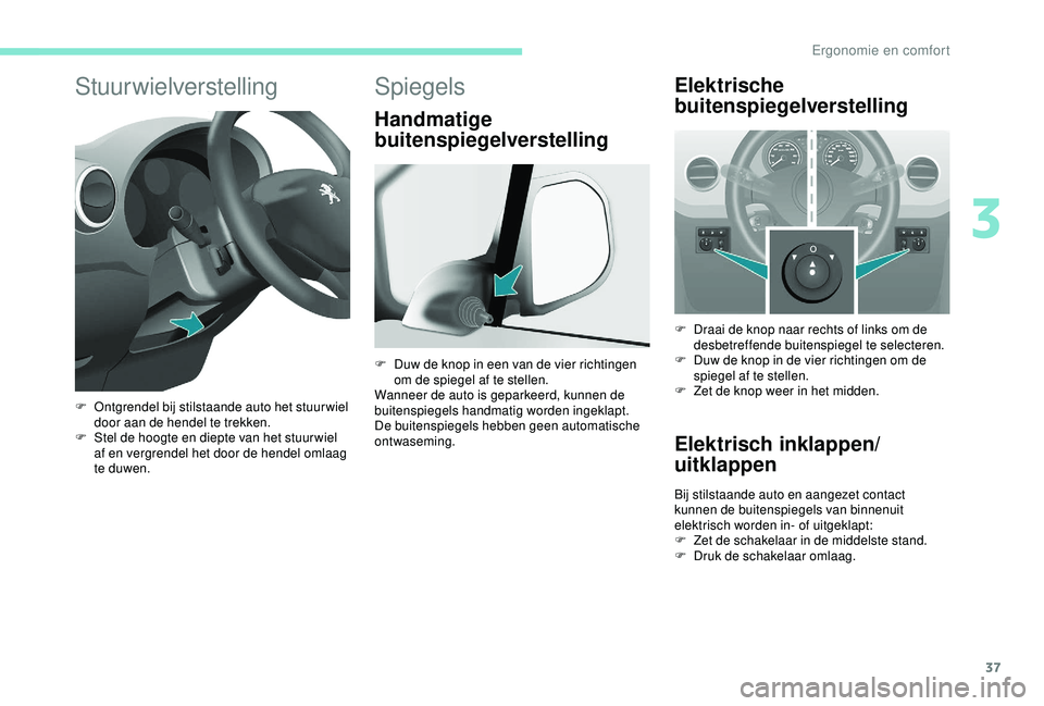 PEUGEOT PARTNER TEPEE ELECTRIC 2017  Instructieboekje (in Dutch) 37
Stuurwielverstelling
F Ontgrendel bij stilstaande auto het stuurwiel door aan de hendel te trekken.
F
 
S
 tel de hoogte en diepte van het stuur wiel 
af en vergrendel het door de hendel omlaag 
te
