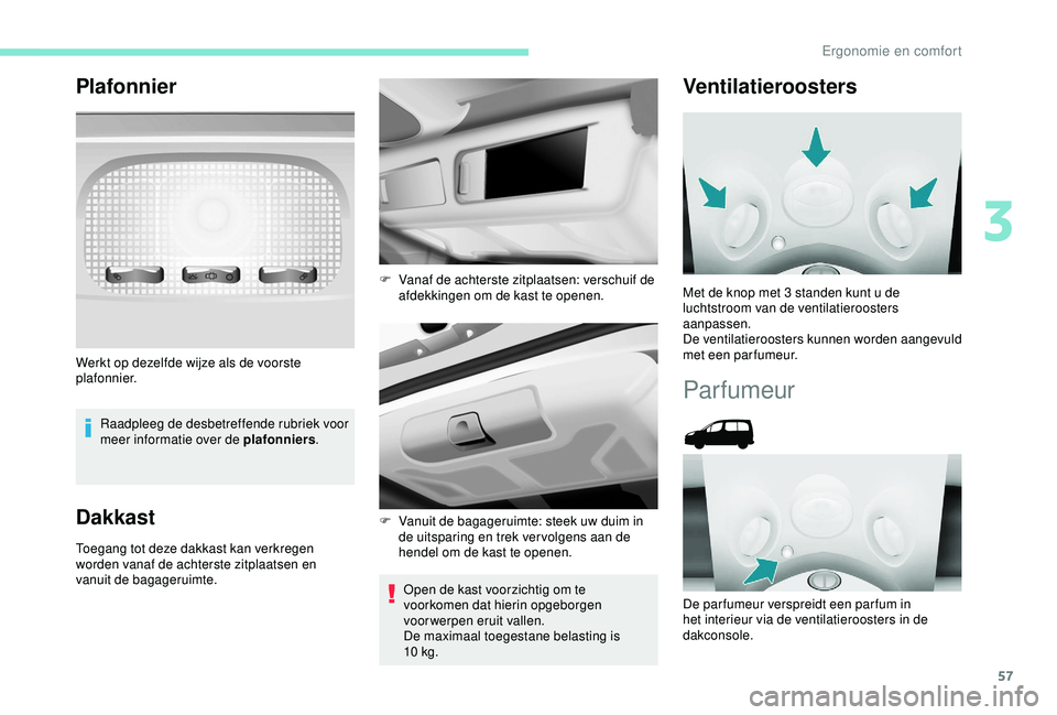 PEUGEOT PARTNER TEPEE ELECTRIC 2017  Instructieboekje (in Dutch) 57
Plafonnier
Raadpleeg de desbetreffende rubriek voor 
meer informatie over de plafonniers.
Dakkast
Toegang tot deze dakkast kan verkregen 
worden vanaf de achterste zitplaatsen en 
vanuit de bagager