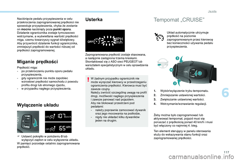 PEUGEOT PARTNER TEPEE ELECTRIC 2017  Instrukcja obsługi (in Polish) 117
Naciśnięcie pedału przyspieszenia w celu 
p rzekroczenia zaprogramowanej prędkości nie 
spowoduje przyspieszenia, chyba że zostanie 
on mocno  naciśnięty poza punkt oporu .
Działanie ogra
