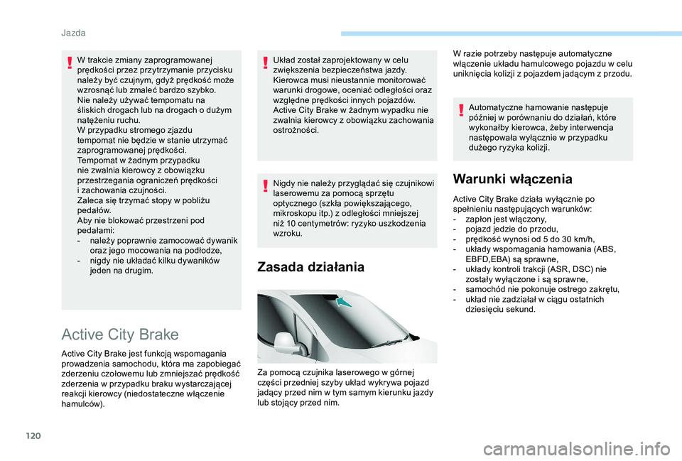 PEUGEOT PARTNER TEPEE ELECTRIC 2017  Instrukcja obsługi (in Polish) 120
W trakcie zmiany zaprogramowanej 
prędkości przez przytrzymanie przycisku 
należy być czujnym, gdyż prędkość może 
wzrosnąć lub zmaleć bardzo szybko.
Nie należy używać tempomatu na 