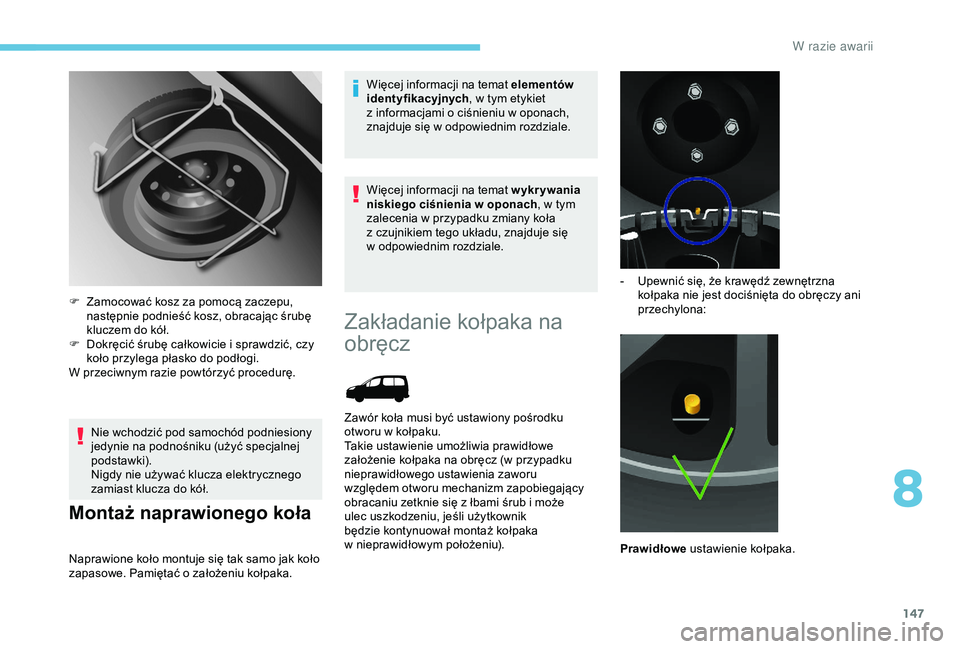 PEUGEOT PARTNER TEPEE ELECTRIC 2017  Instrukcja obsługi (in Polish) 147
Nie wchodzić pod samochód podniesiony 
jedynie na podnośniku (użyć specjalnej 
podstawki).
Nigdy nie używać klucza elektrycznego 
zamiast klucza do kół.
Montaż naprawionego koła
Naprawi