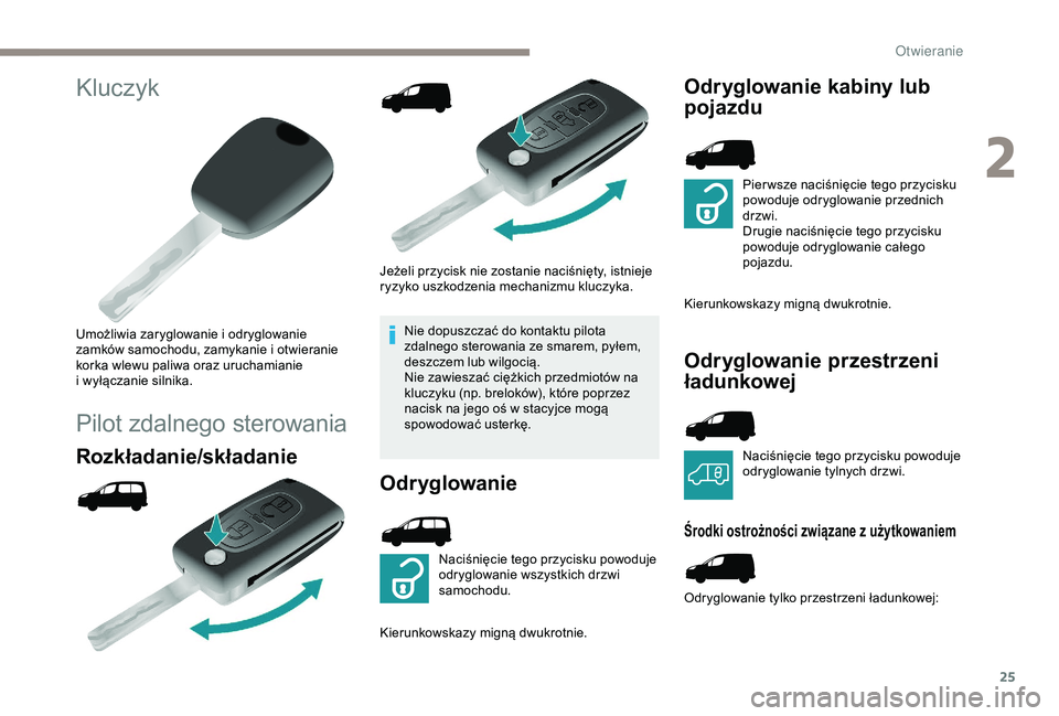 PEUGEOT PARTNER TEPEE ELECTRIC 2017  Instrukcja obsługi (in Polish) 25
Kluczyk
Umożliwia zaryglowanie i odryglowanie 
z amków samochodu, zamykanie i   otwieranie 
korka wlewu paliwa oraz uruchamianie 
i
 w

yłączanie silnika.
Pilot zdalnego sterowania
Rozkładanie