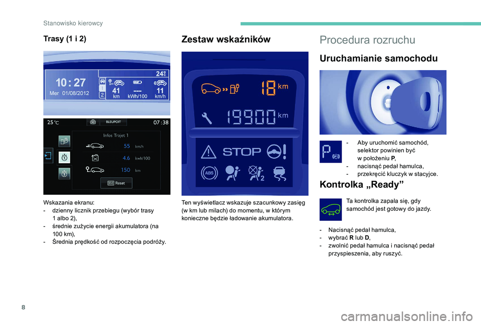 PEUGEOT PARTNER TEPEE ELECTRIC 2017  Instrukcja obsługi (in Polish) 8
Procedura rozruchu
Uruchamianie samochodu
 - Aby uruchomić samochód, selektor powinien być 
w
  położeniu P ,
-
 
n
 acisnąć pedał hamulca,
-
 
p
 rzekręcić kluczyk w stacyjce.
Kontrolka 