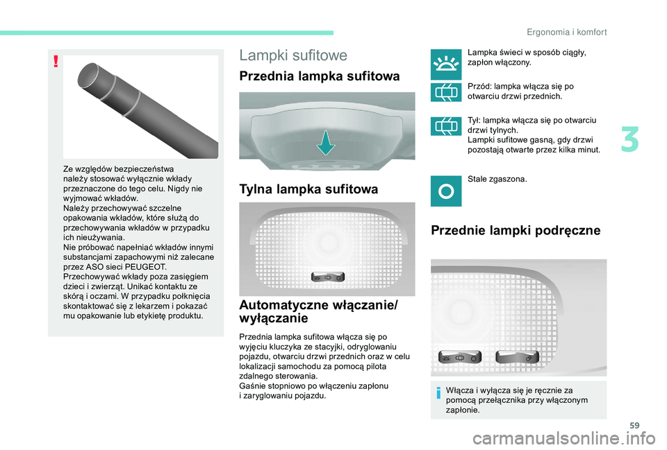 PEUGEOT PARTNER TEPEE ELECTRIC 2017  Instrukcja obsługi (in Polish) 59
Lampki sufitowe
Przednia lampka sufitowa
Tylna lampka sufitowa
Automatyczne włączanie/
wyłączanie
Przednia lampka sufitowa włącza się po 
wyjęciu kluczyka ze stacyjki, odryglowaniu 
pojazdu