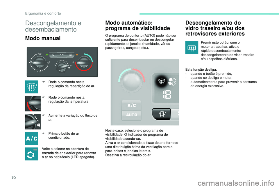 PEUGEOT PARTNER TEPEE ELECTRIC 2017  Manual de utilização (in Portuguese) 70
Descongelamento e 
desembaciamento
Modo manualModo automático: 
programa de visibilidadeO programa de conforto (AUTO) pode não ser 
suficiente para desembaciar ou descongelar 
rapidamente as jane