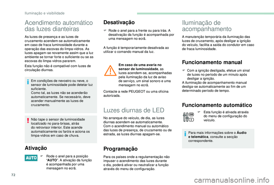 PEUGEOT PARTNER TEPEE ELECTRIC 2017  Manual de utilização (in Portuguese) 72
Acendimento automático 
das luzes dianteiras
As luzes de presença e as luzes de 
cruzamento acendem-se automaticamente 
em caso de fraca luminosidade durante a 
operação das escovas do limpa-vi