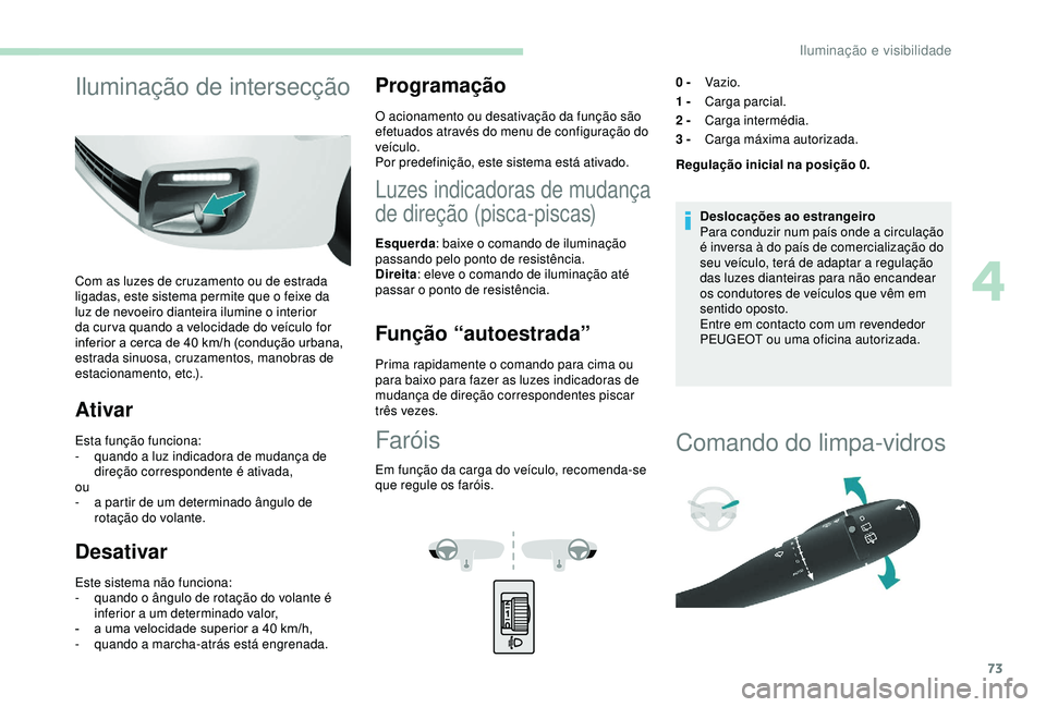 PEUGEOT PARTNER TEPEE ELECTRIC 2017  Manual de utilização (in Portuguese) 73
Iluminação de intersecção
Com as luzes de cruzamento ou de estrada 
ligadas, este sistema permite que o feixe da 
luz de nevoeiro dianteira ilumine o interior 
da cur va quando a velocidade do 