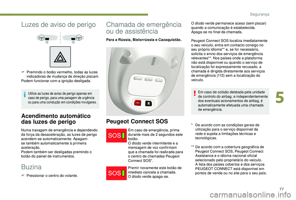 PEUGEOT PARTNER TEPEE ELECTRIC 2017  Manual de utilização (in Portuguese) 77
Luzes de aviso de perigo
Utilize as luzes de aviso de perigo apenas em 
caso de perigo, para uma paragem de urgência 
ou para uma condução em condições invulgares.
Acendimento automático 
das