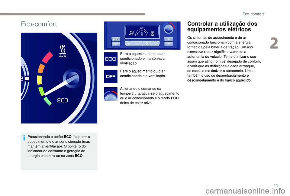 PEUGEOT PARTNER TEPEE ELECTRIC 2017  Manual de utilização (in Portuguese) 11
Eco-comfort
Pressionando o botão ECO faz parar o 
aquecimento e o ar condicionado (mas 
mantém a ventilação). O ponteiro do 
indicador de consumo e geração de 
energia encontra-se na zona ECO