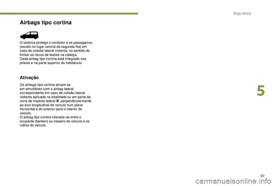 PEUGEOT PARTNER TEPEE ELECTRIC 2017  Manual de utilização (in Portuguese) 87
Airbags tipo cortina
Ativação
Os airbags tipo cortina ativam-se 
em simultâneo com o airbag lateral 
correspondente em caso de colisão lateral 
violenta aplicada na totalidade ou em parte da 
z