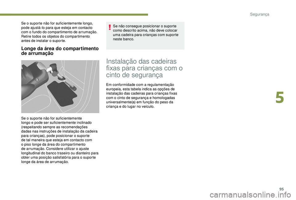 PEUGEOT PARTNER TEPEE ELECTRIC 2017  Manual de utilização (in Portuguese) 95
Longe da área do compartimento 
de arrumação
Se o suporte não for suficientemente longo, 
pode ajustá-lo para que esteja em contacto 
com o fundo do compartimento de arrumação. 
Retire todos