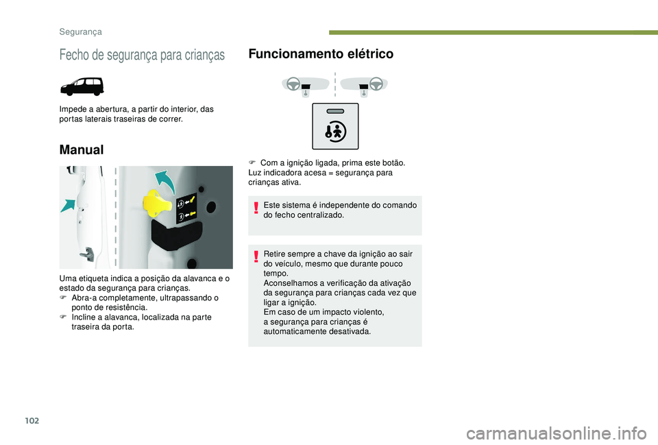 PEUGEOT PARTNER TEPEE ELECTRIC 2017  Manual de utilização (in Portuguese) 102
Fecho de segurança para crianças
Impede a abertura, a partir do interior, das 
portas laterais traseiras de correr.
ManualFuncionamento elétrico
Este sistema é independente do comando 
do fech