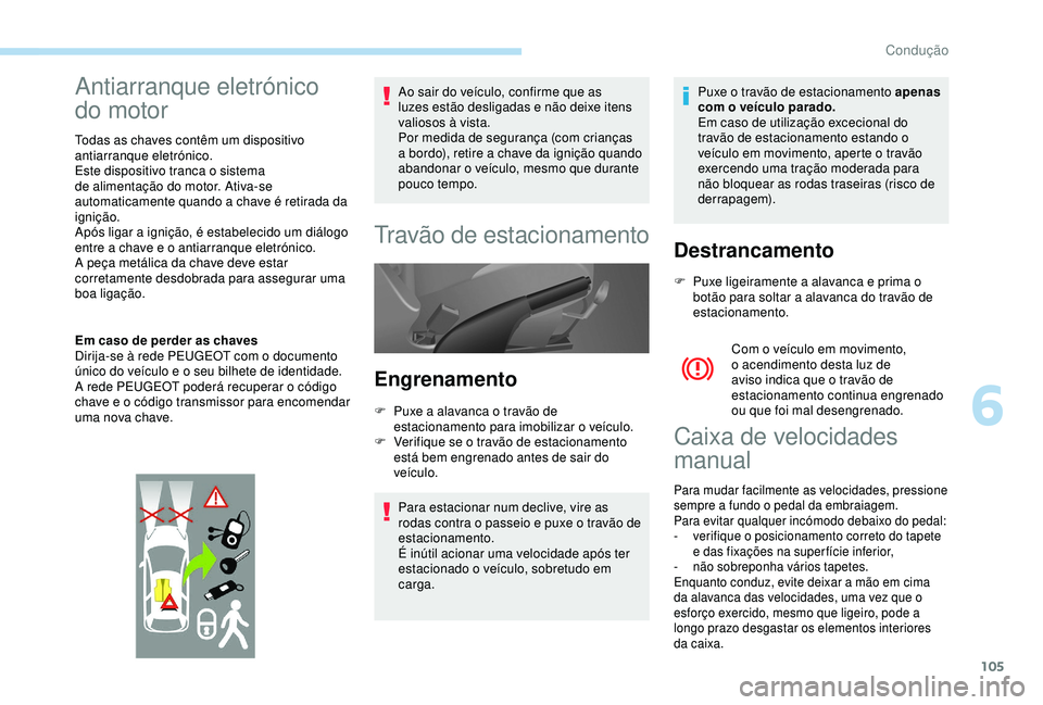 PEUGEOT PARTNER TEPEE ELECTRIC 2017  Manual de utilização (in Portuguese) 105
Antiarranque eletrónico 
do motor
Todas as chaves contêm um dispositivo 
antiarranque eletrónico.
Este dispositivo tranca o sistema 
de alimentação do motor. Ativa-se 
automaticamente quando 