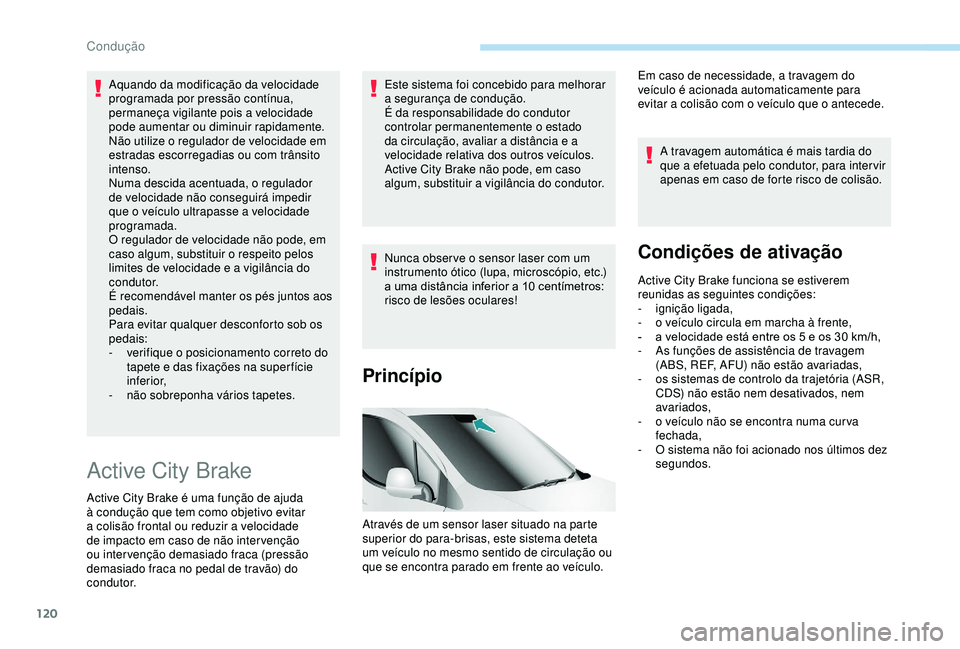 PEUGEOT PARTNER TEPEE ELECTRIC 2017  Manual de utilização (in Portuguese) 120
Aquando da modificação da velocidade 
programada por pressão contínua, 
permaneça vigilante pois a velocidade 
pode aumentar ou diminuir rapidamente.
Não utilize o regulador de velocidade em