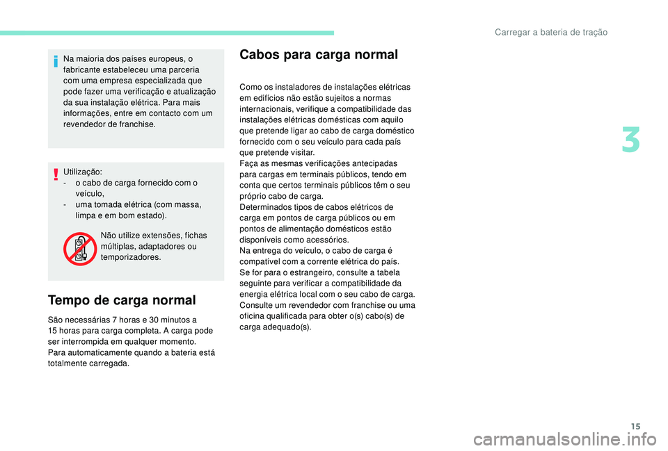 PEUGEOT PARTNER TEPEE ELECTRIC 2017  Manual de utilização (in Portuguese) 15
Na maioria dos países europeus, o 
fabricante estabeleceu uma parceria 
com uma empresa especializada que 
pode fazer uma verificação e atualização 
da sua instalação elétrica. Para mais 
i