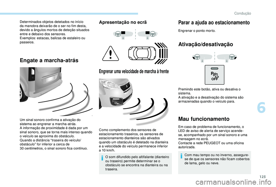 PEUGEOT PARTNER TEPEE ELECTRIC 2017  Manual de utilização (in Portuguese) 123
Determinados objetos detetados no início 
da manobra deixarão de o ser no fim desta, 
devido a ângulos mortos de deteção situados 
entre e debaixo dos sensores.
Exemplos: estacas, balizas de 