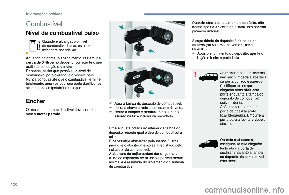 PEUGEOT PARTNER TEPEE ELECTRIC 2017  Manual de utilização (in Portuguese) 126
Combustível
Nível de combustível baixo
Quando é alcançado o nível 
de combustível baixo, esta luz 
avisadora acende-se.
Aquando do primeiro acendimento, restam-lhe 
cerca de 8
  litros no d