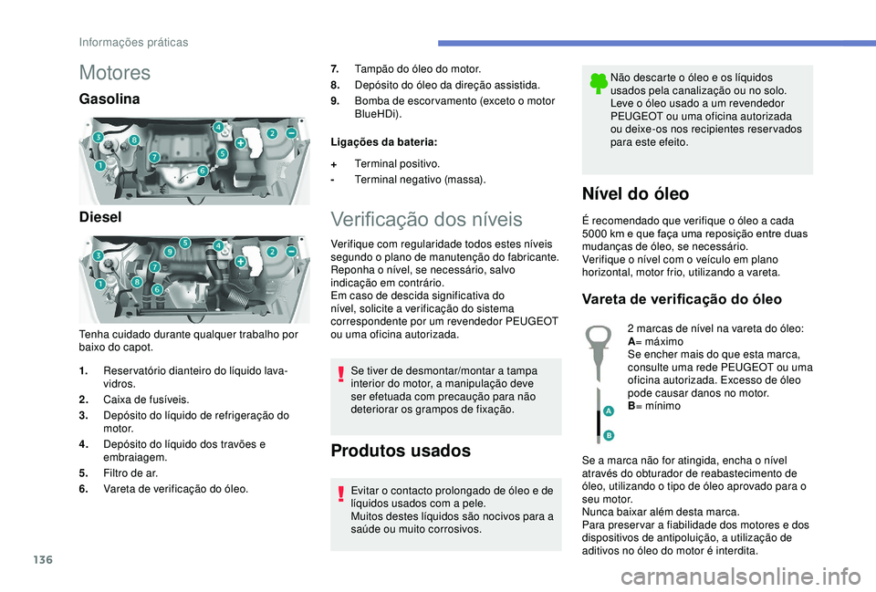 PEUGEOT PARTNER TEPEE ELECTRIC 2017  Manual de utilização (in Portuguese) 136
Motores
Gasolina
Diesel
Tenha cuidado durante qualquer trabalho por 
baixo do capot.7.
Tampão do óleo do motor.
8. Depósito do óleo da direção assistida.
9. Bomba de escor vamento (exceto o 