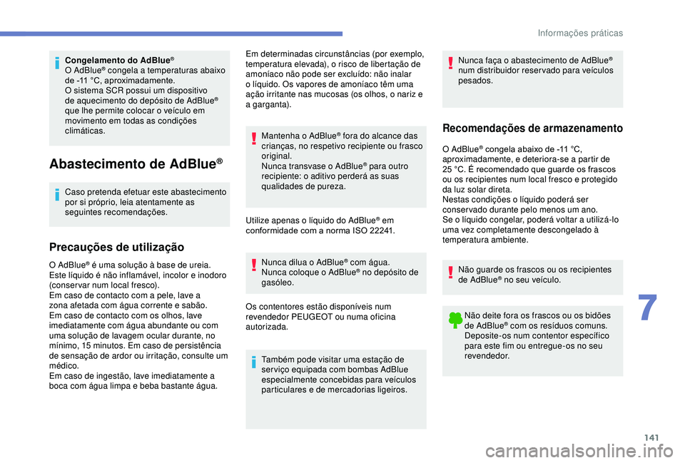 PEUGEOT PARTNER TEPEE ELECTRIC 2017  Manual de utilização (in Portuguese) 141
Congelamento do AdBlue®
O AdBlue® congela a temperaturas abaixo 
de -11
 
°C, aproximadamente.
O sistema SCR possui um dispositivo 
de aquecimento do depósito de AdBlue
® 
que lhe permite col