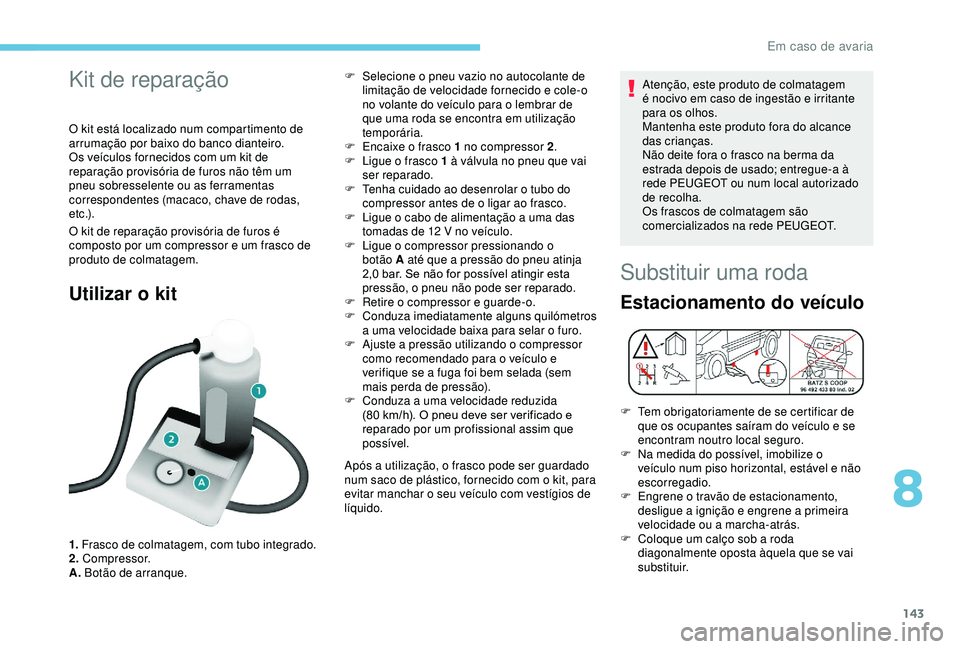 PEUGEOT PARTNER TEPEE ELECTRIC 2017  Manual de utilização (in Portuguese) 143
Kit de reparação
O kit está localizado num compartimento de 
arrumação por baixo do banco dianteiro.
Os veículos fornecidos com um kit de 
reparação provisória de furos não têm um 
pneu