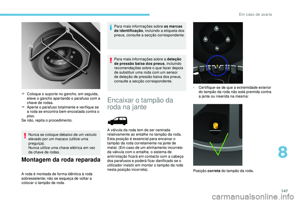PEUGEOT PARTNER TEPEE ELECTRIC 2017 Manual de utilização (in Portuguese) 147
Nunca se coloque debaixo de um veículo
elevado por um macaco (utilize uma
preguiça).
Nunca utilize uma chave elétrica em vez
da chave de rodas.
Montagem da roda reparada
A roda é montada de PEUGEOT PARTNER TEPEE ELECTRIC 2017 Manual de utilização (in Portuguese) 147
Nunca se coloque debaixo de um veículo
elevado por um macaco (utilize uma
preguiça).
Nunca utilize uma chave elétrica em vez
da chave de rodas.
Montagem da roda reparada
A roda é montada de